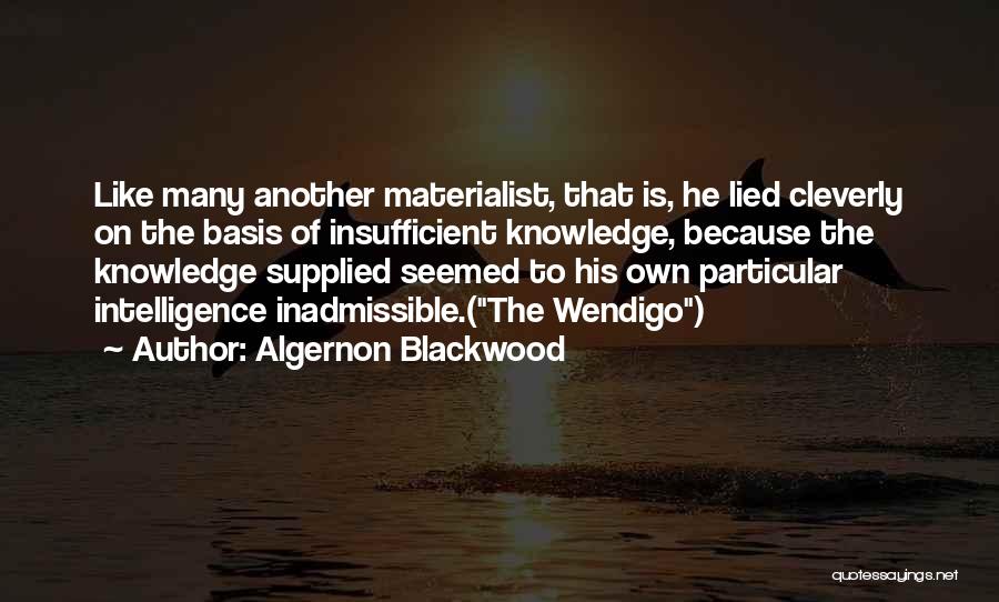 Algernon Blackwood Quotes: Like Many Another Materialist, That Is, He Lied Cleverly On The Basis Of Insufficient Knowledge, Because The Knowledge Supplied Seemed