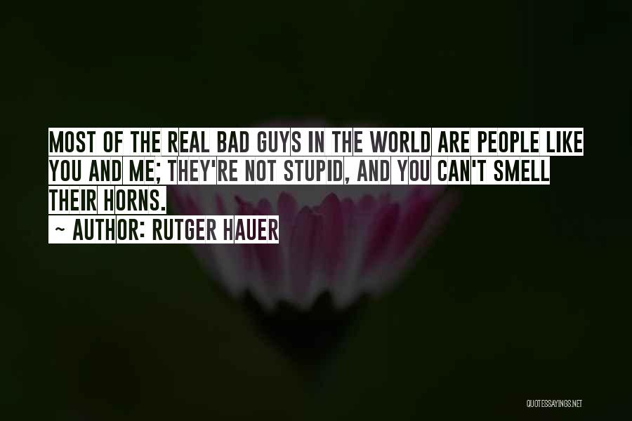 Rutger Hauer Quotes: Most Of The Real Bad Guys In The World Are People Like You And Me; They're Not Stupid, And You