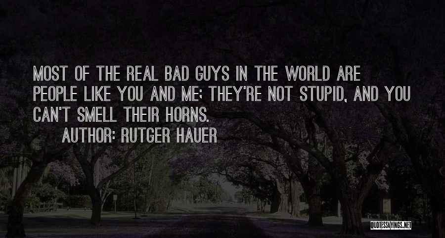 Rutger Hauer Quotes: Most Of The Real Bad Guys In The World Are People Like You And Me; They're Not Stupid, And You