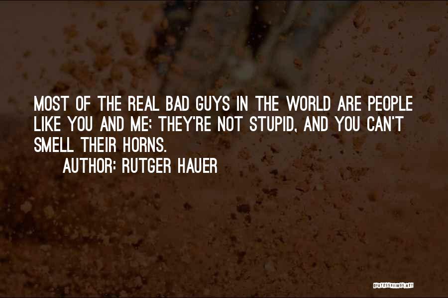 Rutger Hauer Quotes: Most Of The Real Bad Guys In The World Are People Like You And Me; They're Not Stupid, And You