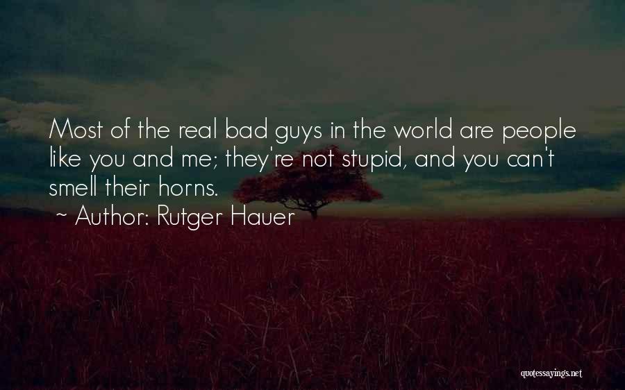Rutger Hauer Quotes: Most Of The Real Bad Guys In The World Are People Like You And Me; They're Not Stupid, And You