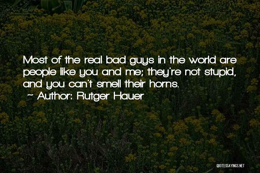 Rutger Hauer Quotes: Most Of The Real Bad Guys In The World Are People Like You And Me; They're Not Stupid, And You