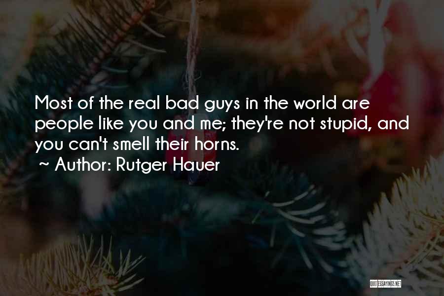 Rutger Hauer Quotes: Most Of The Real Bad Guys In The World Are People Like You And Me; They're Not Stupid, And You
