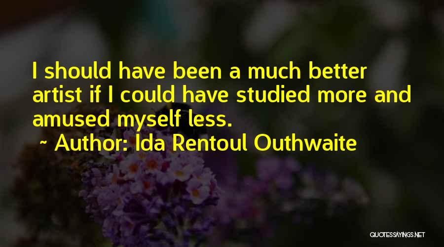 Ida Rentoul Outhwaite Quotes: I Should Have Been A Much Better Artist If I Could Have Studied More And Amused Myself Less.