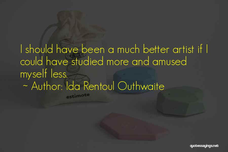 Ida Rentoul Outhwaite Quotes: I Should Have Been A Much Better Artist If I Could Have Studied More And Amused Myself Less.