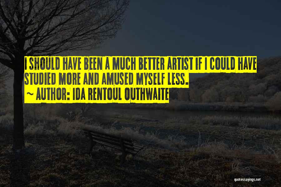Ida Rentoul Outhwaite Quotes: I Should Have Been A Much Better Artist If I Could Have Studied More And Amused Myself Less.