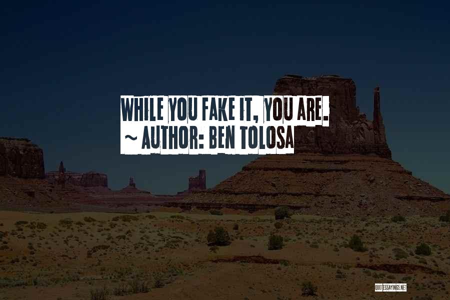 Ben Tolosa Quotes: While You Fake It, You Are.