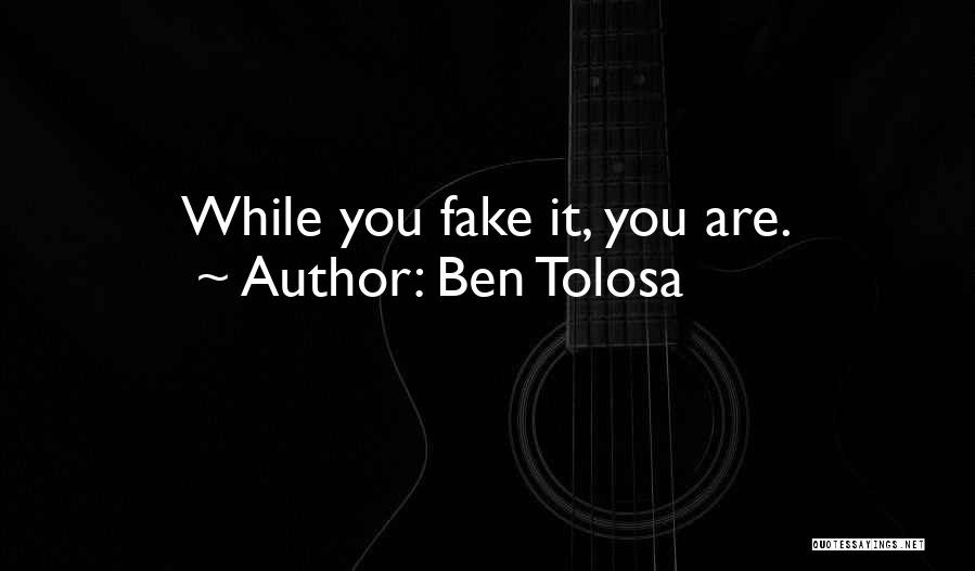 Ben Tolosa Quotes: While You Fake It, You Are.