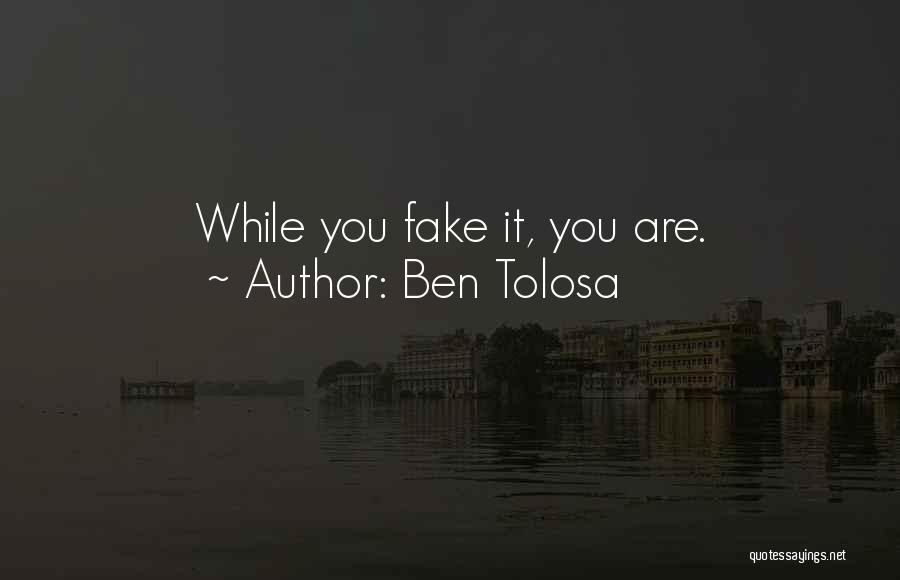Ben Tolosa Quotes: While You Fake It, You Are.