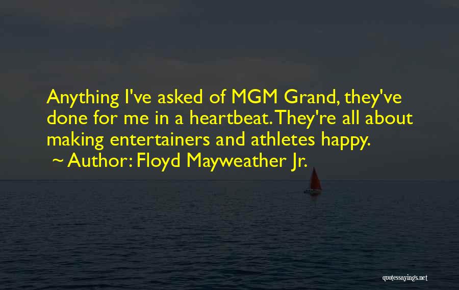 Floyd Mayweather Jr. Quotes: Anything I've Asked Of Mgm Grand, They've Done For Me In A Heartbeat. They're All About Making Entertainers And Athletes