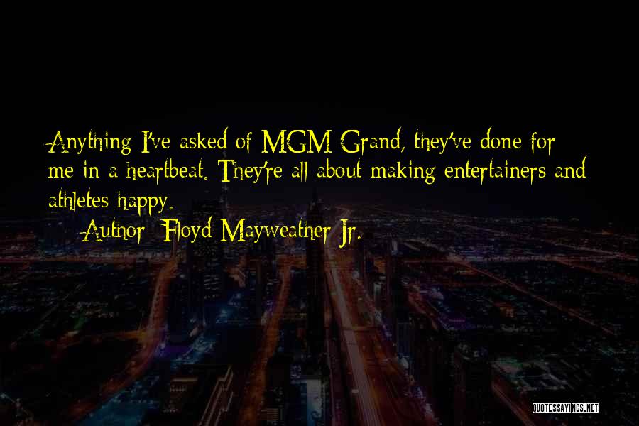 Floyd Mayweather Jr. Quotes: Anything I've Asked Of Mgm Grand, They've Done For Me In A Heartbeat. They're All About Making Entertainers And Athletes