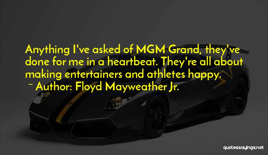 Floyd Mayweather Jr. Quotes: Anything I've Asked Of Mgm Grand, They've Done For Me In A Heartbeat. They're All About Making Entertainers And Athletes