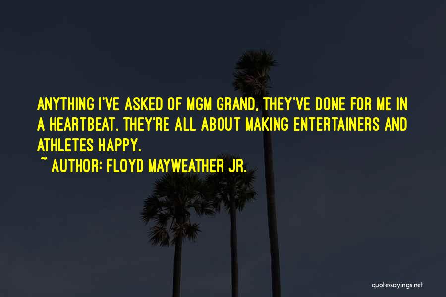 Floyd Mayweather Jr. Quotes: Anything I've Asked Of Mgm Grand, They've Done For Me In A Heartbeat. They're All About Making Entertainers And Athletes