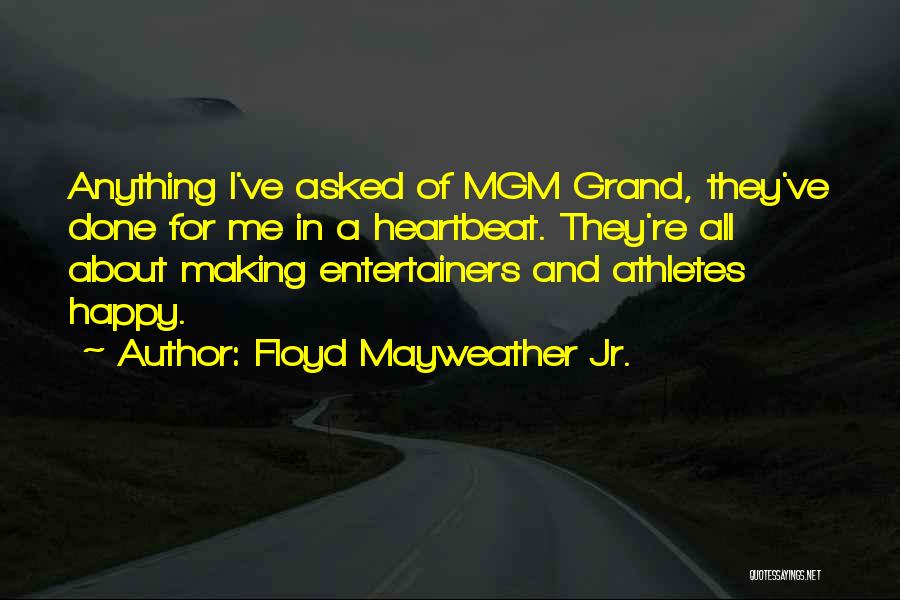 Floyd Mayweather Jr. Quotes: Anything I've Asked Of Mgm Grand, They've Done For Me In A Heartbeat. They're All About Making Entertainers And Athletes