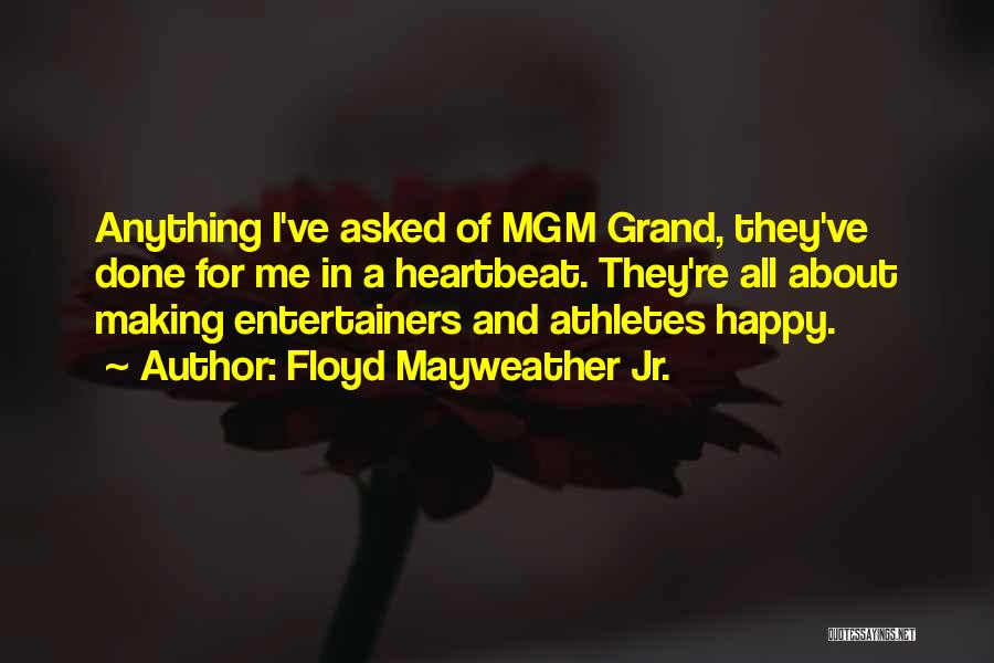 Floyd Mayweather Jr. Quotes: Anything I've Asked Of Mgm Grand, They've Done For Me In A Heartbeat. They're All About Making Entertainers And Athletes