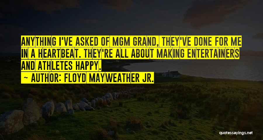 Floyd Mayweather Jr. Quotes: Anything I've Asked Of Mgm Grand, They've Done For Me In A Heartbeat. They're All About Making Entertainers And Athletes