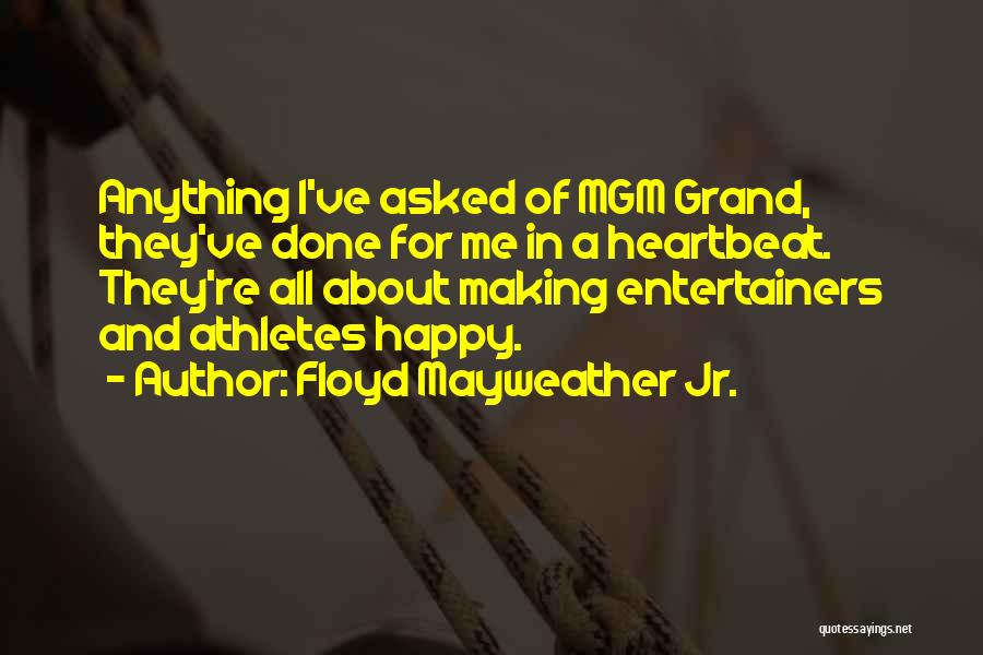 Floyd Mayweather Jr. Quotes: Anything I've Asked Of Mgm Grand, They've Done For Me In A Heartbeat. They're All About Making Entertainers And Athletes
