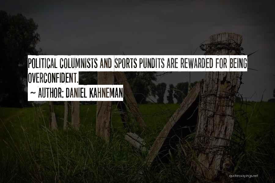 Daniel Kahneman Quotes: Political Columnists And Sports Pundits Are Rewarded For Being Overconfident.