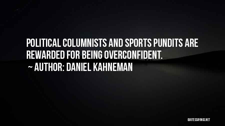 Daniel Kahneman Quotes: Political Columnists And Sports Pundits Are Rewarded For Being Overconfident.