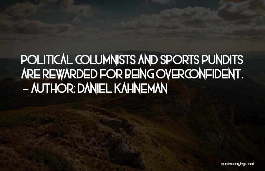 Daniel Kahneman Quotes: Political Columnists And Sports Pundits Are Rewarded For Being Overconfident.
