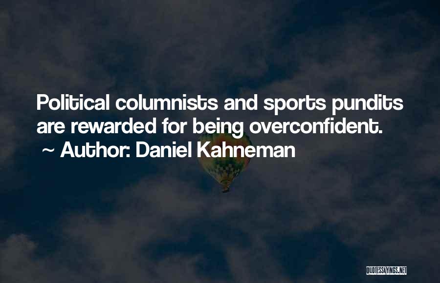Daniel Kahneman Quotes: Political Columnists And Sports Pundits Are Rewarded For Being Overconfident.