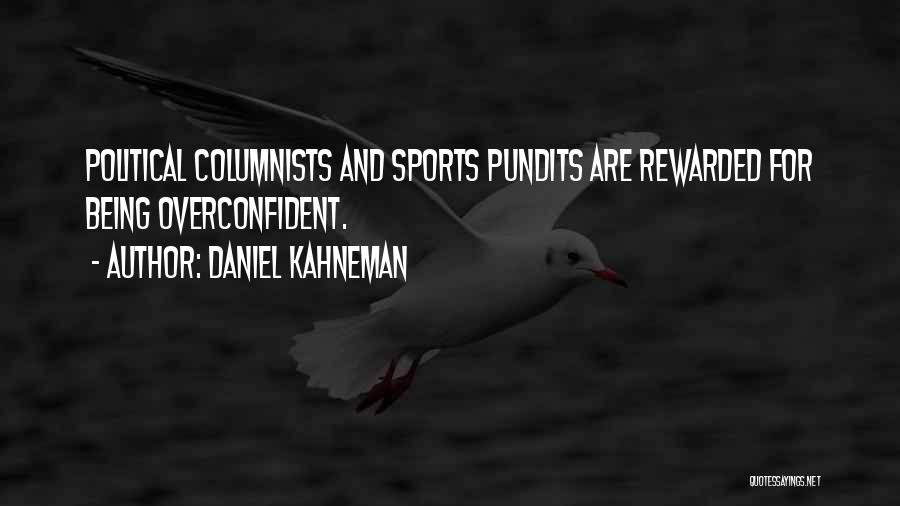 Daniel Kahneman Quotes: Political Columnists And Sports Pundits Are Rewarded For Being Overconfident.
