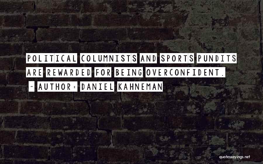 Daniel Kahneman Quotes: Political Columnists And Sports Pundits Are Rewarded For Being Overconfident.