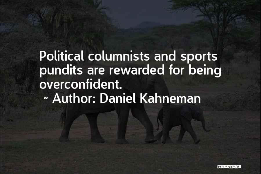 Daniel Kahneman Quotes: Political Columnists And Sports Pundits Are Rewarded For Being Overconfident.
