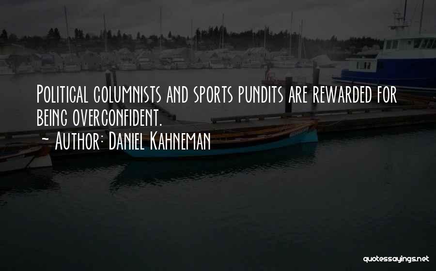 Daniel Kahneman Quotes: Political Columnists And Sports Pundits Are Rewarded For Being Overconfident.
