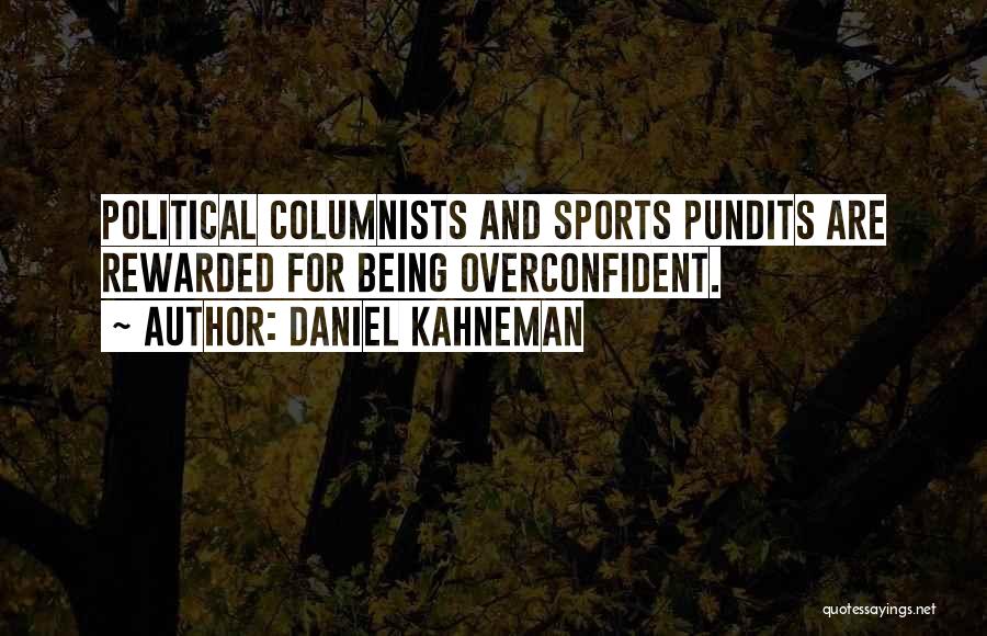 Daniel Kahneman Quotes: Political Columnists And Sports Pundits Are Rewarded For Being Overconfident.