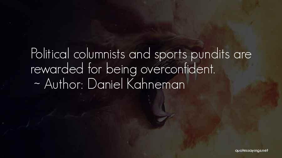 Daniel Kahneman Quotes: Political Columnists And Sports Pundits Are Rewarded For Being Overconfident.