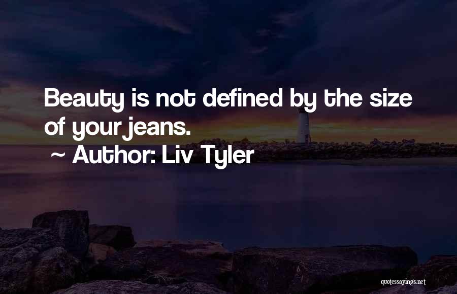 Liv Tyler Quotes: Beauty Is Not Defined By The Size Of Your Jeans.