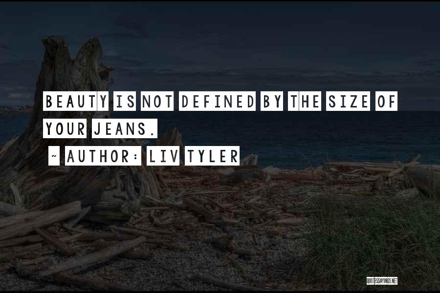 Liv Tyler Quotes: Beauty Is Not Defined By The Size Of Your Jeans.