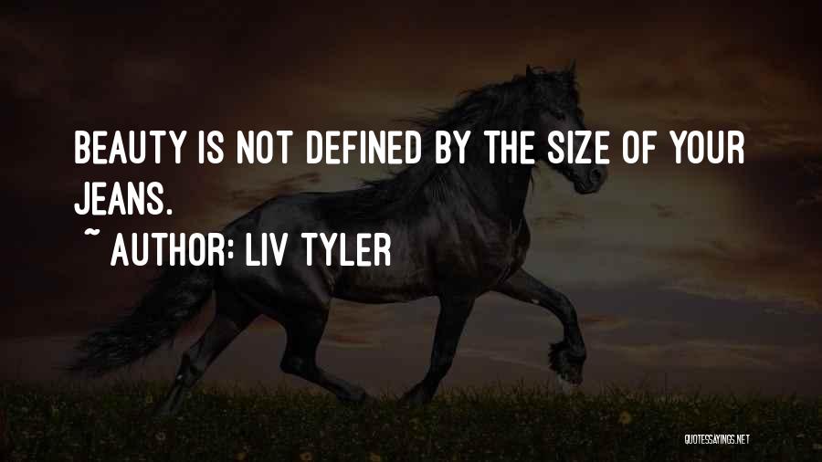 Liv Tyler Quotes: Beauty Is Not Defined By The Size Of Your Jeans.