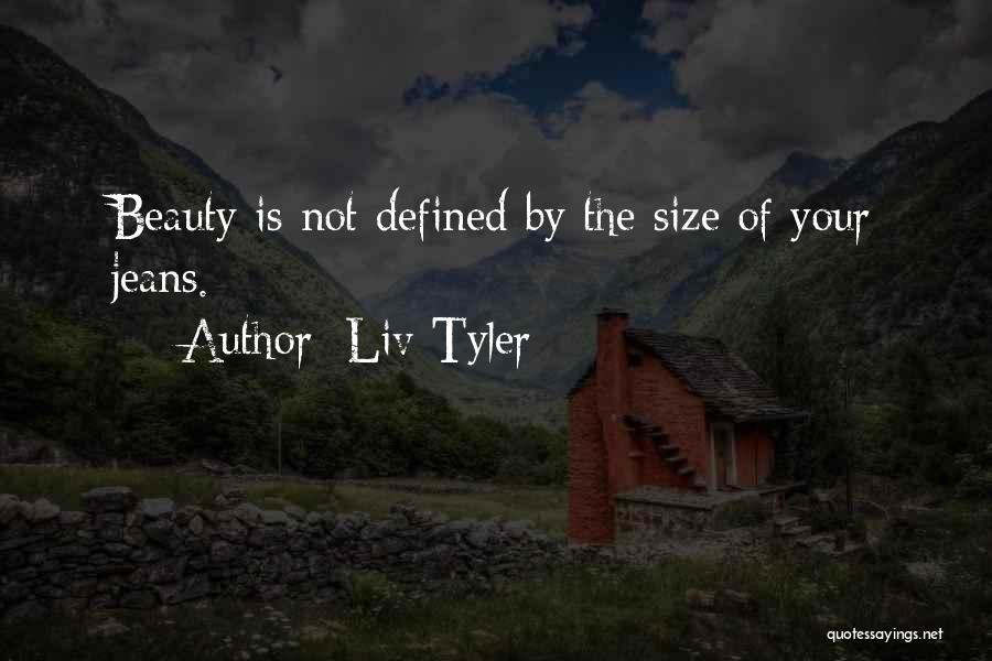 Liv Tyler Quotes: Beauty Is Not Defined By The Size Of Your Jeans.