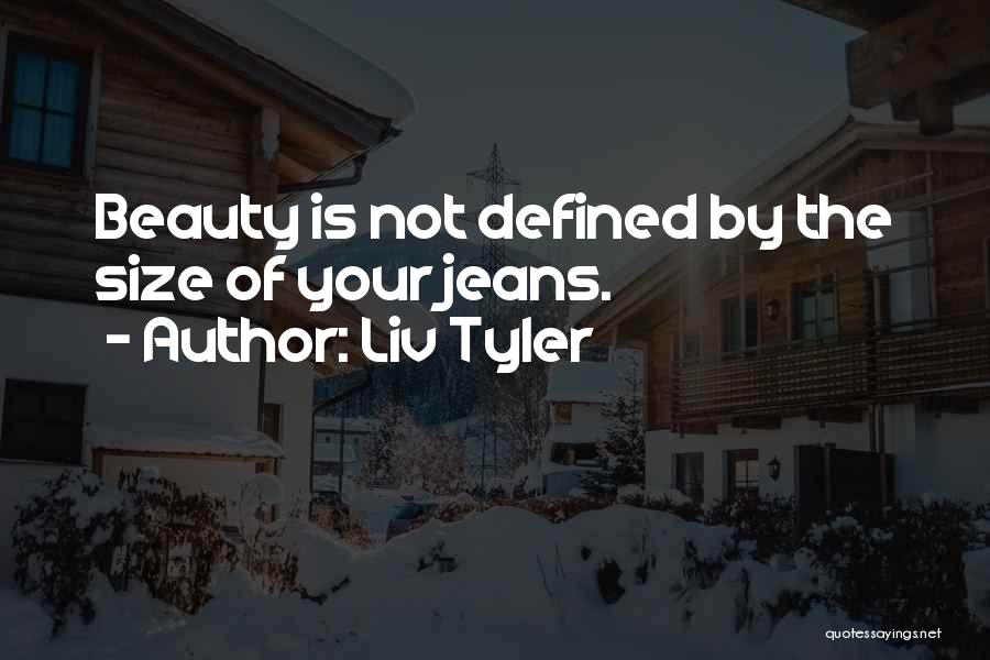 Liv Tyler Quotes: Beauty Is Not Defined By The Size Of Your Jeans.
