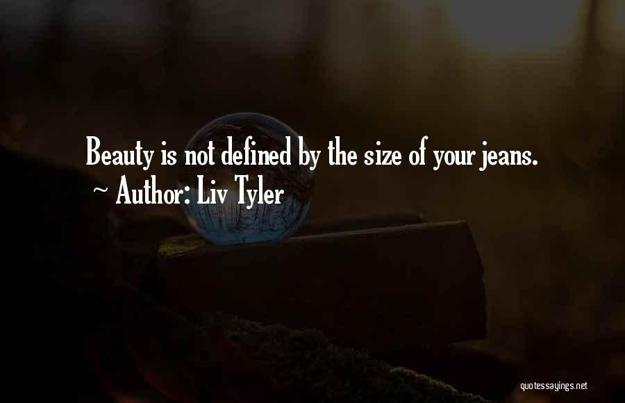 Liv Tyler Quotes: Beauty Is Not Defined By The Size Of Your Jeans.