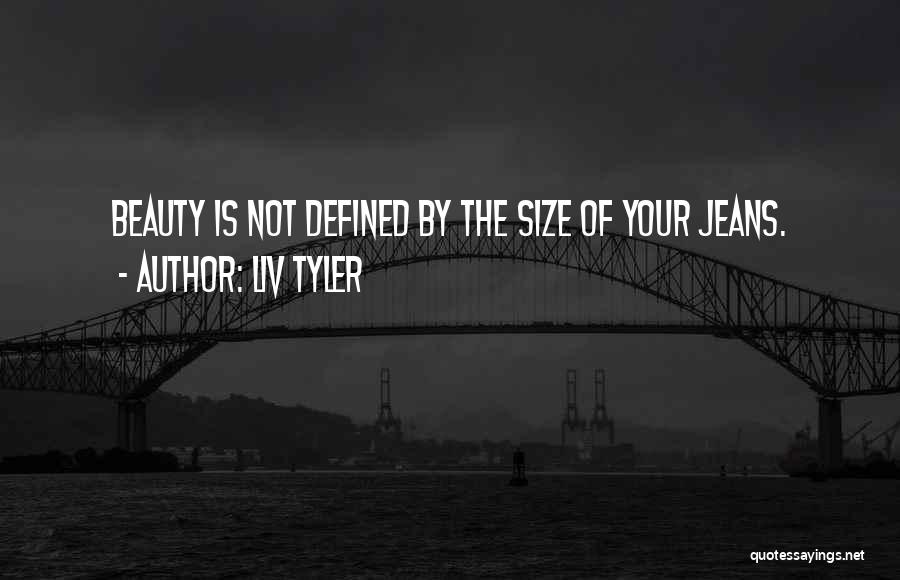 Liv Tyler Quotes: Beauty Is Not Defined By The Size Of Your Jeans.
