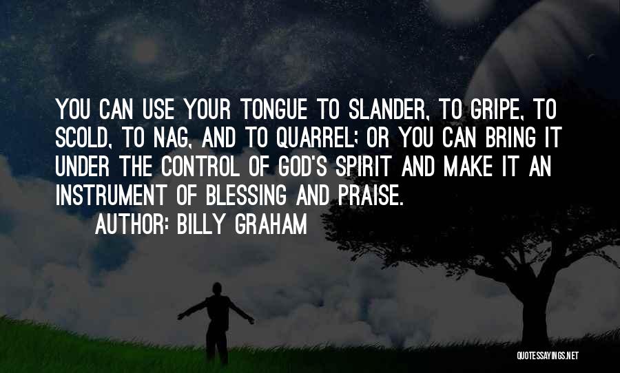 Billy Graham Quotes: You Can Use Your Tongue To Slander, To Gripe, To Scold, To Nag, And To Quarrel; Or You Can Bring