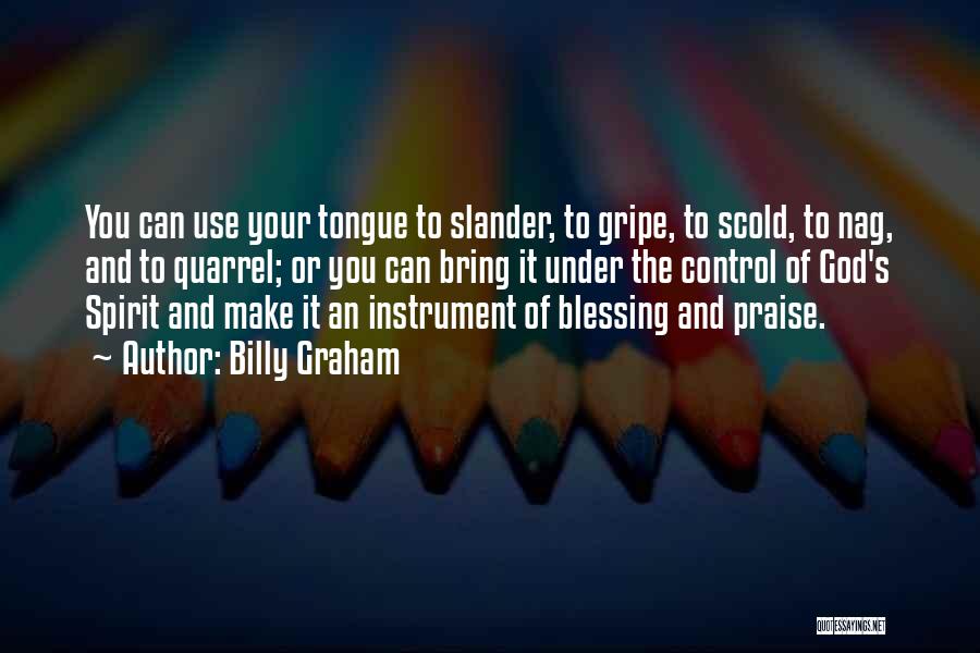 Billy Graham Quotes: You Can Use Your Tongue To Slander, To Gripe, To Scold, To Nag, And To Quarrel; Or You Can Bring