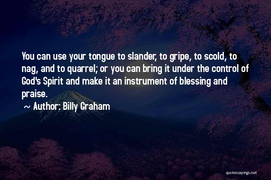 Billy Graham Quotes: You Can Use Your Tongue To Slander, To Gripe, To Scold, To Nag, And To Quarrel; Or You Can Bring