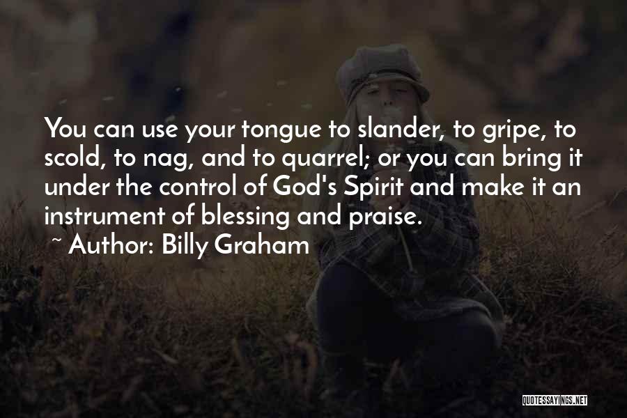 Billy Graham Quotes: You Can Use Your Tongue To Slander, To Gripe, To Scold, To Nag, And To Quarrel; Or You Can Bring