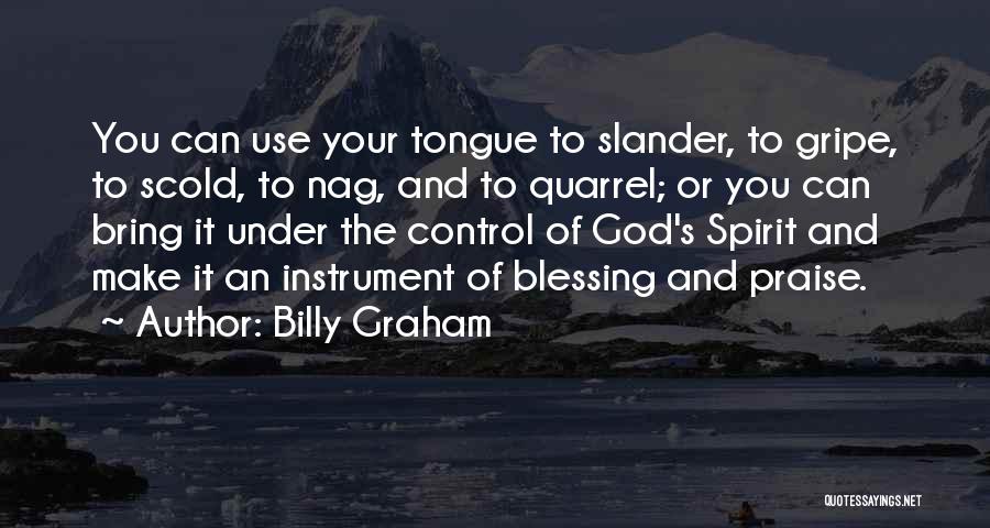 Billy Graham Quotes: You Can Use Your Tongue To Slander, To Gripe, To Scold, To Nag, And To Quarrel; Or You Can Bring
