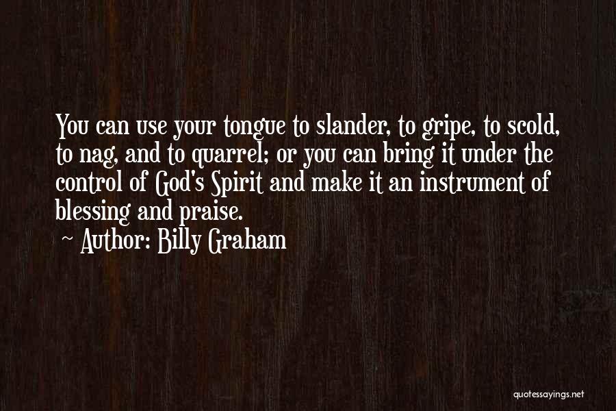 Billy Graham Quotes: You Can Use Your Tongue To Slander, To Gripe, To Scold, To Nag, And To Quarrel; Or You Can Bring