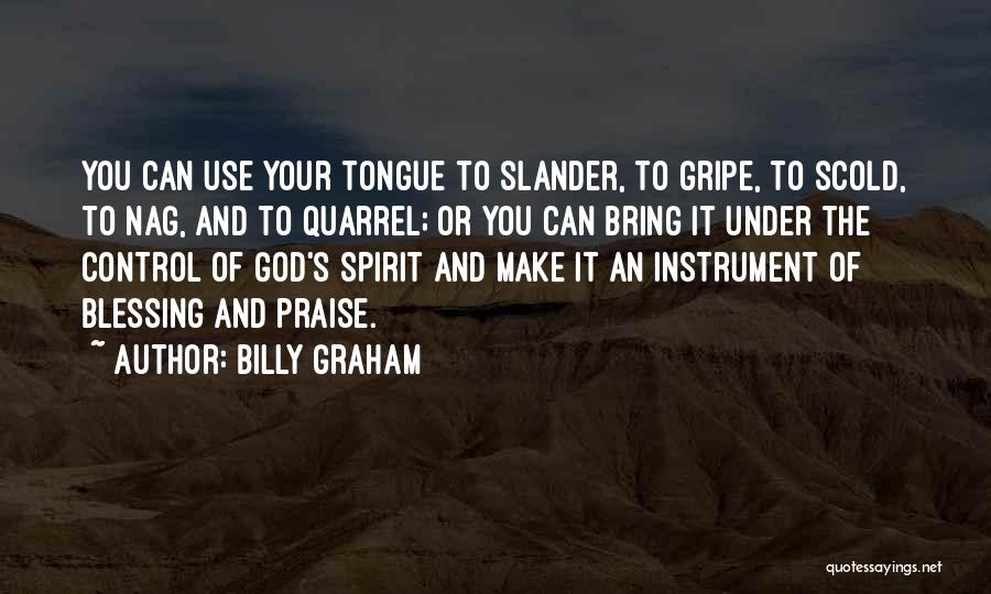 Billy Graham Quotes: You Can Use Your Tongue To Slander, To Gripe, To Scold, To Nag, And To Quarrel; Or You Can Bring