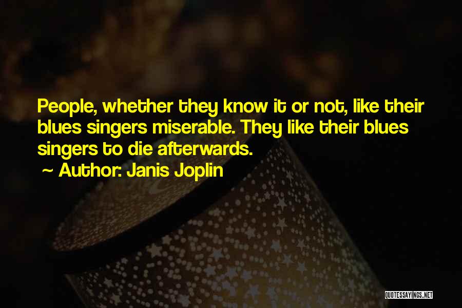 Janis Joplin Quotes: People, Whether They Know It Or Not, Like Their Blues Singers Miserable. They Like Their Blues Singers To Die Afterwards.