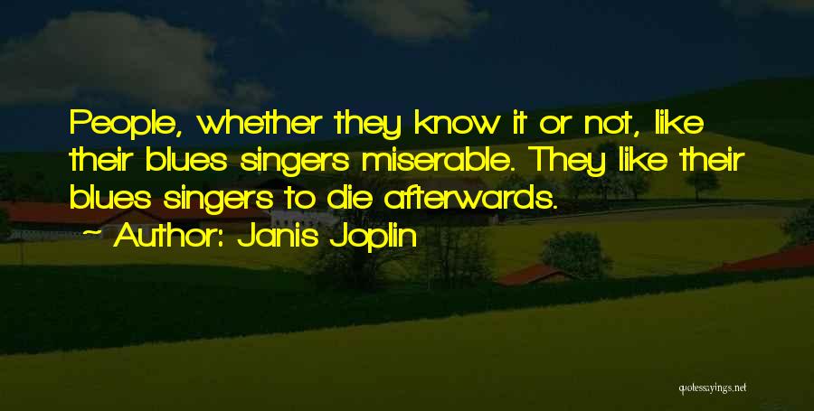 Janis Joplin Quotes: People, Whether They Know It Or Not, Like Their Blues Singers Miserable. They Like Their Blues Singers To Die Afterwards.