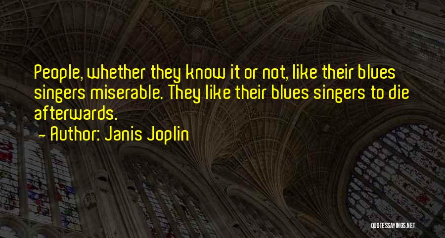 Janis Joplin Quotes: People, Whether They Know It Or Not, Like Their Blues Singers Miserable. They Like Their Blues Singers To Die Afterwards.