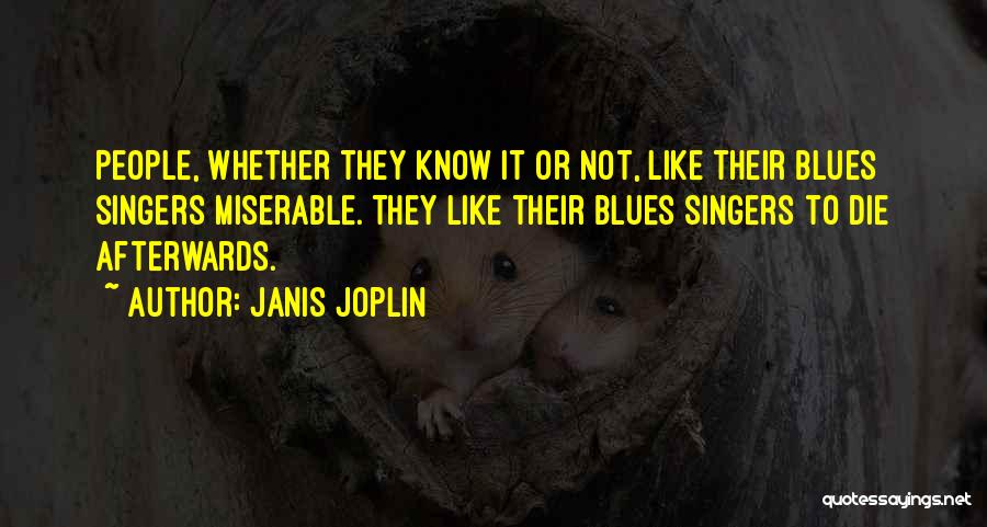 Janis Joplin Quotes: People, Whether They Know It Or Not, Like Their Blues Singers Miserable. They Like Their Blues Singers To Die Afterwards.