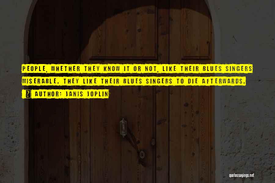 Janis Joplin Quotes: People, Whether They Know It Or Not, Like Their Blues Singers Miserable. They Like Their Blues Singers To Die Afterwards.